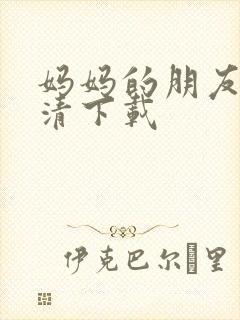 妈妈的朋友 高清下载