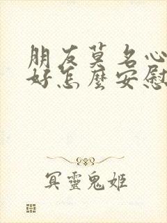 朋友莫名心情不好怎么安慰