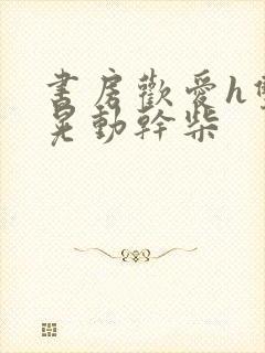 书房欢爱h双乳晃动干柴