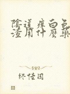 阴道痒白色豆腐渣用什么药