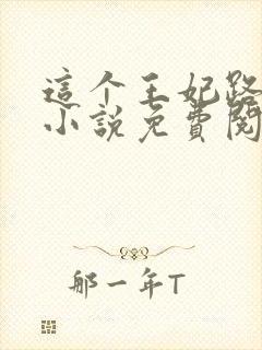 这个王妃路子野小说免费阅读全文