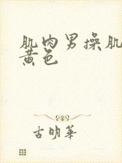 肌肉男操肌肉男黄色