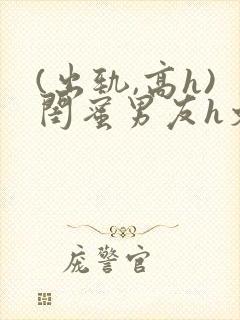 (出轨,高h)闺蜜男友h文