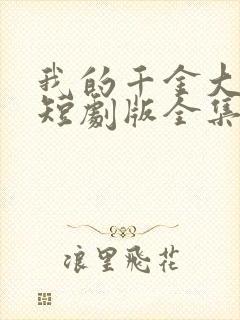 我的千金大小姐短剧版全集完整版在线观看