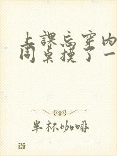 上课忘穿内衣被同桌摸了一节课