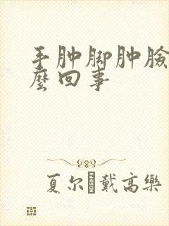 手肿脚肿脸肿怎么回事