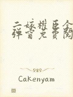 二嫁权臣全文无弹窗免费阅读