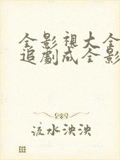 全影视大全免费追剧成全影视