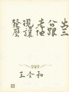 发现老公出轨怎么让他跟三断