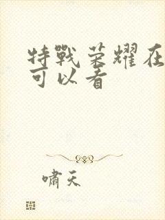 特战荣耀在哪里可以看