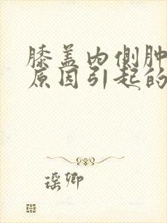 膝盖内侧肿痛的原因引起的