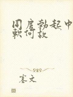 同房勃起中途变软何故