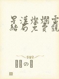 星汉灿烂电视剧结局免费观看完整版