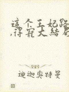 这个王妃路子野,得宠大结局