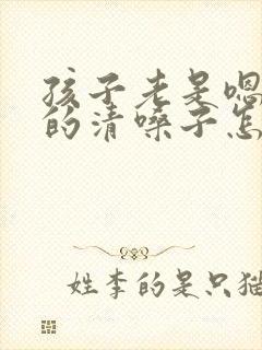 孩子老是嗯嗯嗯的清嗓子怎么办