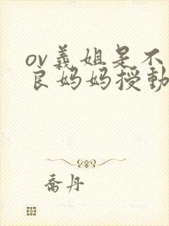 ov义姐是不是良妈妈授动漫第一集吗