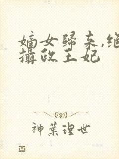 嫡女归来,绝世摄政王妃