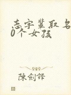志字辈取名100个女孩封面