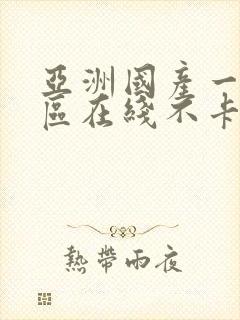 亚洲国产一区二区在线不卡视频