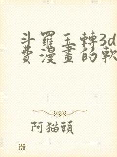 斗罗玉转3d免费漫画的软件