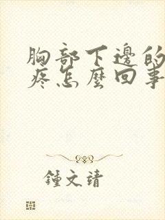 胸部下边的肋骨疼怎么回事封面