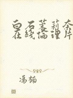 白石茉莉奈人妻在线伦理片