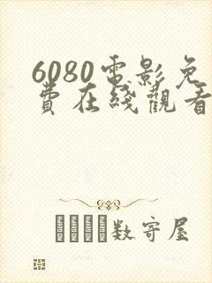6080电影免费在线观看高清完整版
