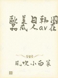 欧美日韩国产精品成人av在线观看