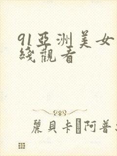 91亚洲美女在线观看