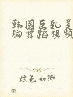 韩国巨乳美女抖胸舞蹈视频封面