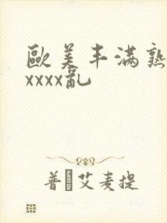 欧美丰满熟妇xxxxx乱