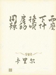 同房后下面火辣辣的吃什么药