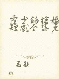 霍少的抢婚娇妻短剧全集免费观看