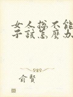 女人总不能生孩子该怎么办