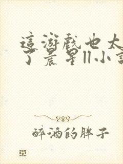 这游戏也太真实了晨星ll小说免费阅读