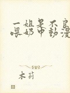 一姐是不良妈妈喂奶中动漫在线观看