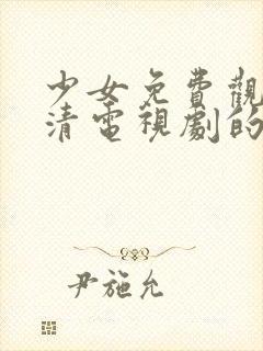 少女免费观看高清电视剧的软件有哪