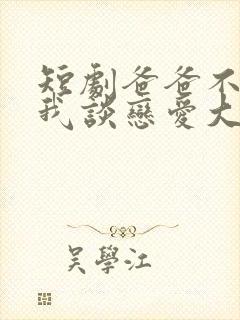 短剧爸爸不允许我谈恋爱大结局