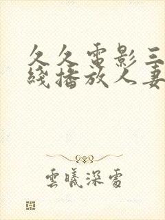 久久电影三级在线播放人妻