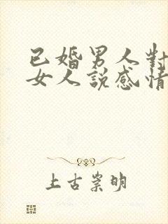 已婚男人对已婚女人说感情最重要