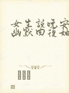 女生说晚安怎么幽默回复她呢