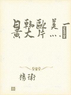 日韩欧美一级特黄大片….↘