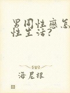 男同性恋怎么过性生活?