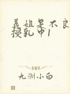 义姐是不良妈妈授乳中1