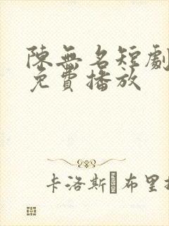 陈无名短剧全集免费播放