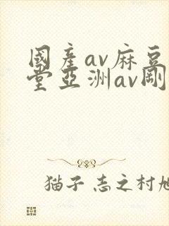 国产av麻豆天堂亚洲av刚刚