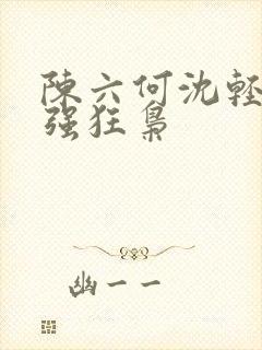 陈六何沈轻舞最强狂枭