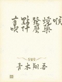 有点发烧喉咙痛吃什么药封面