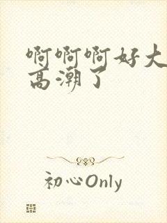 啊啊啊好大好爽高潮了