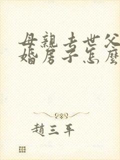 母亲去世父亲再婚房子怎么继承